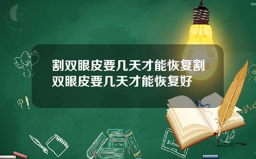 割双眼皮要几天才能恢复割双眼皮要几天才能恢复好
