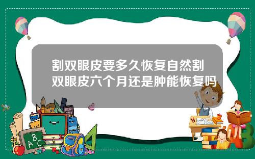 割双眼皮要多久恢复自然割双眼皮六个月还是肿能恢复吗