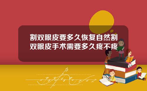 割双眼皮要多久恢复自然割双眼皮手术需要多久疼不疼