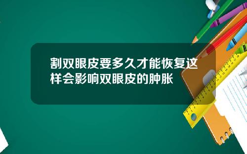 割双眼皮要多久才能恢复这样会影响双眼皮的肿胀