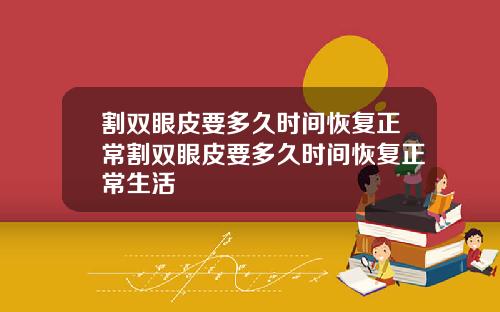 割双眼皮要多久时间恢复正常割双眼皮要多久时间恢复正常生活