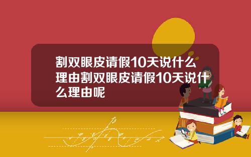 割双眼皮请假10天说什么理由割双眼皮请假10天说什么理由呢