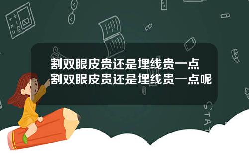 割双眼皮贵还是埋线贵一点割双眼皮贵还是埋线贵一点呢
