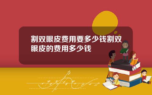 割双眼皮费用要多少钱割双眼皮的费用多少钱