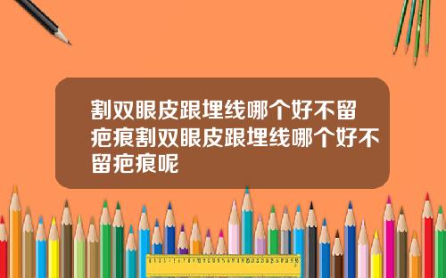 割双眼皮跟埋线哪个好不留疤痕割双眼皮跟埋线哪个好不留疤痕呢