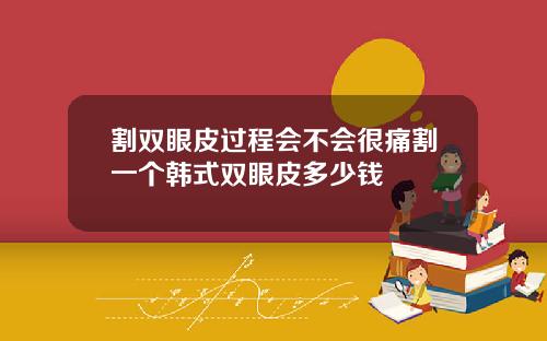 割双眼皮过程会不会很痛割一个韩式双眼皮多少钱