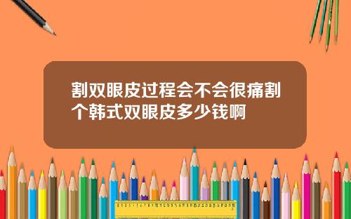 割双眼皮过程会不会很痛割个韩式双眼皮多少钱啊