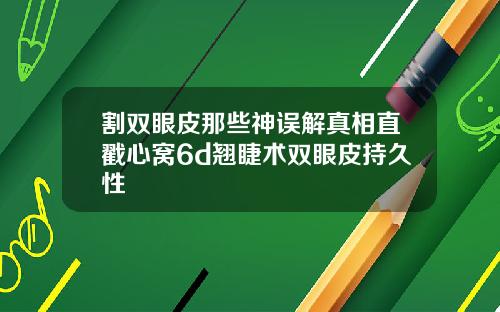 割双眼皮那些神误解真相直戳心窝6d翘睫术双眼皮持久性