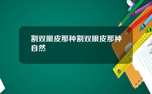 割双眼皮那种割双眼皮那种自然