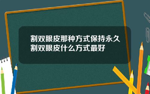 割双眼皮那种方式保持永久割双眼皮什么方式最好