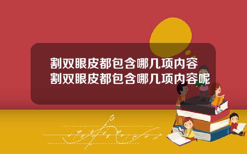 割双眼皮都包含哪几项内容割双眼皮都包含哪几项内容呢