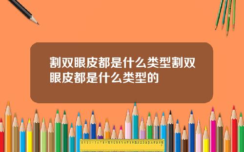 割双眼皮都是什么类型割双眼皮都是什么类型的