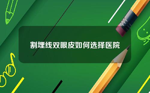 割埋线双眼皮如何选择医院