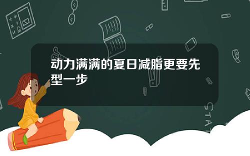 动力满满的夏日减脂更要先型一步