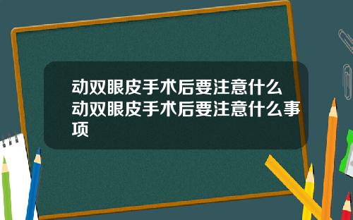 动双眼皮手术后要注意什么动双眼皮手术后要注意什么事项
