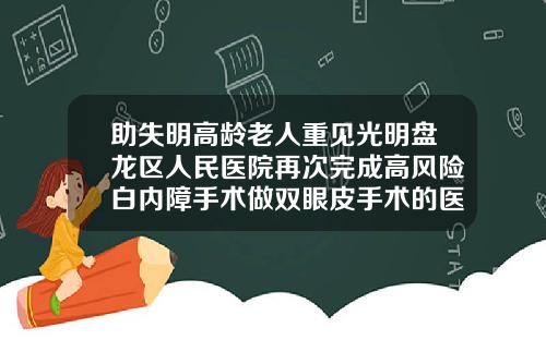助失明高龄老人重见光明盘龙区人民医院再次完成高风险白内障手术做双眼皮手术的医院有哪些