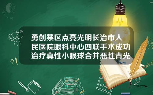 勇创禁区点亮光明长治市人民医院眼科中心四联手术成功治疗真性小眼球合并恶性青光眼做割双眼皮手术医院