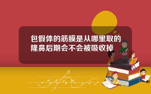 包假体的筋膜是从哪里取的隆鼻后期会不会被吸收掉