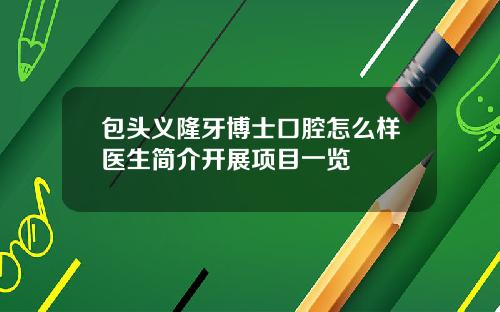 包头义隆牙博士口腔怎么样医生简介开展项目一览