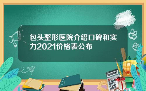 包头整形医院介绍口碑和实力2021价格表公布