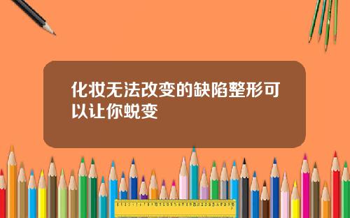 化妆无法改变的缺陷整形可以让你蜕变