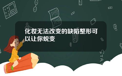 化妆无法改变的缺陷整形可以让你蜕变