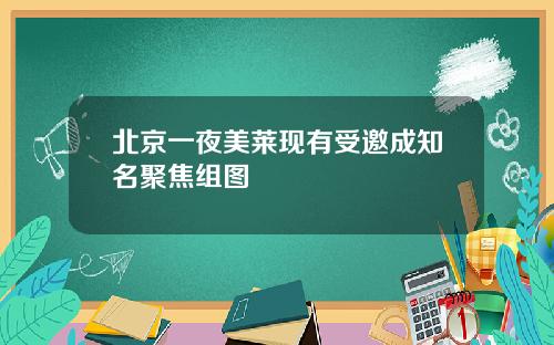 北京一夜美莱现有受邀成知名聚焦组图