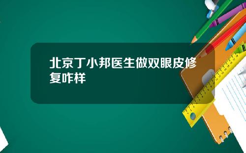 北京丁小邦医生做双眼皮修复咋样