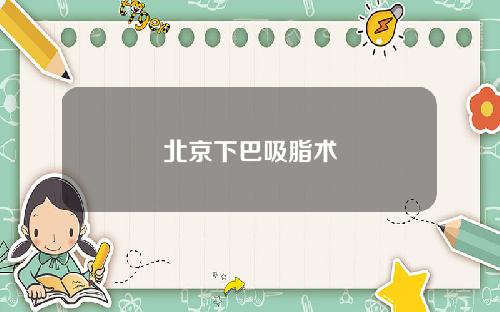 北京下巴吸脂术