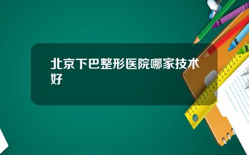北京下巴整形医院哪家技术好