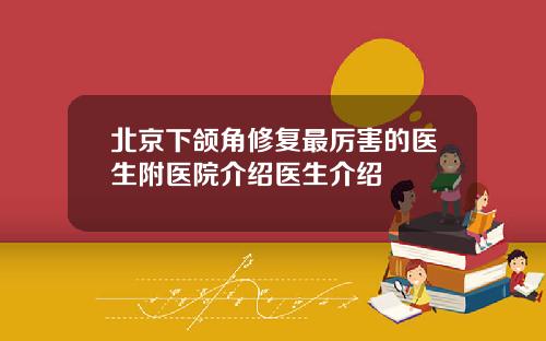 北京下颌角修复最厉害的医生附医院介绍医生介绍