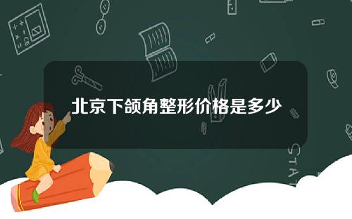 北京下颌角整形价格是多少
