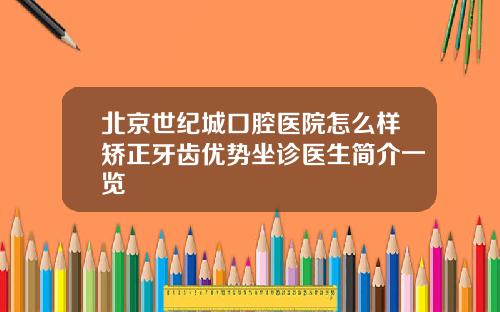北京世纪城口腔医院怎么样矫正牙齿优势坐诊医生简介一览