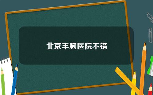 北京丰胸医院不错