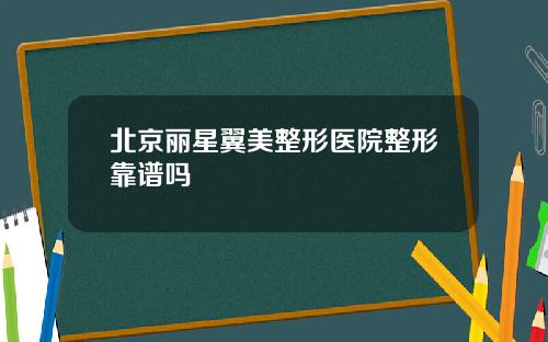 北京丽星翼美整形医院整形靠谱吗