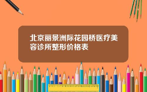 北京丽景洲际花园桥医疗美容诊所整形价格表