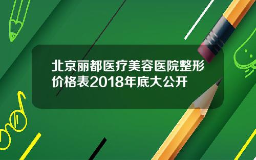 北京丽都医疗美容医院整形价格表2018年底大公开