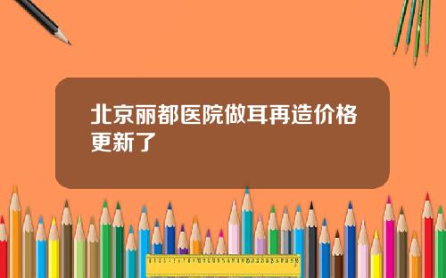 北京丽都医院做耳再造价格更新了