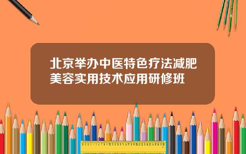 北京举办中医特色疗法减肥美容实用技术应用研修班
