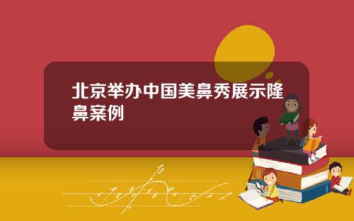 北京举办中国美鼻秀展示隆鼻案例