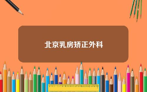 北京乳房矫正外科