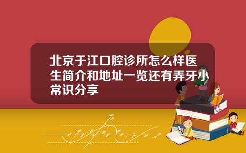 北京于江口腔诊所怎么样医生简介和地址一览还有弄牙小常识分享