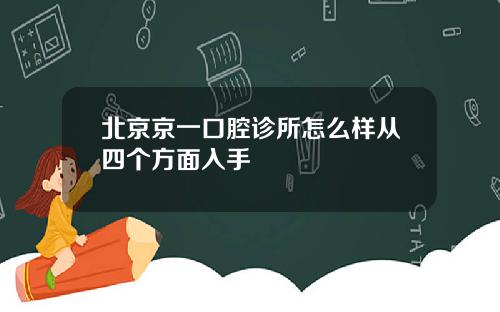 北京京一口腔诊所怎么样从四个方面入手