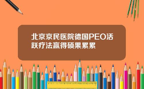 北京京民医院德国PEO活跃疗法赢得硕果累累