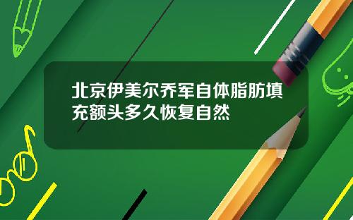 北京伊美尔乔军自体脂肪填充额头多久恢复自然