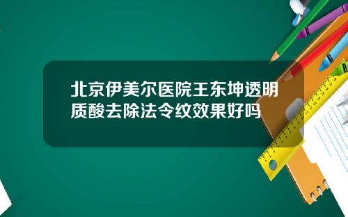 北京伊美尔医院王东坤透明质酸去除法令纹效果好吗