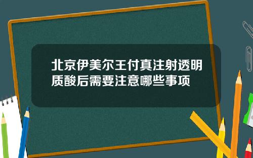 北京伊美尔王付真注射透明质酸后需要注意哪些事项