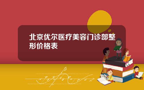 北京优尔医疗美容门诊部整形价格表
