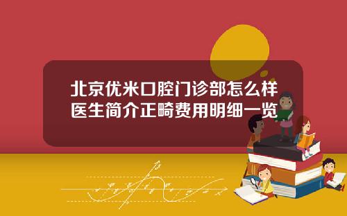 北京优米口腔门诊部怎么样医生简介正畸费用明细一览