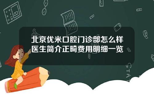 北京优米口腔门诊部怎么样医生简介正畸费用明细一览